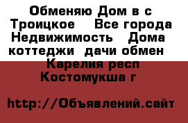 Обменяю Дом в с.Троицкое  - Все города Недвижимость » Дома, коттеджи, дачи обмен   . Карелия респ.,Костомукша г.